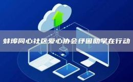蚌埠同心社區(qū)愛(ài)心協(xié)會(huì)紓困助學(xué)在行動(dòng)