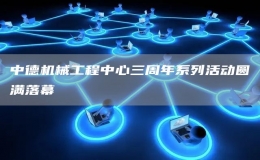 中德機(jī)械工程中心三周年系列活動(dòng)圓滿落幕