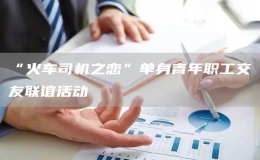 “火車司機之戀”單身青年職工交友聯(lián)誼活動