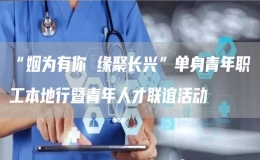 “姻為有你 緣聚長興”單身青年職工本地行暨青年人才聯(lián)誼活動