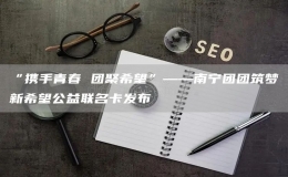 “攜手青春 團(tuán)聚希望”——南寧團(tuán)團(tuán)筑夢(mèng)新希望公益聯(lián)名卡發(fā)布