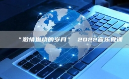 “激情燃燒的歲月” 2022音樂(lè)黨課