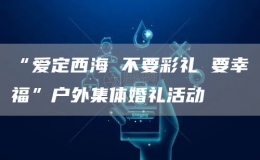 “愛定西海 不要彩禮 要幸?！睉敉饧w婚禮活動