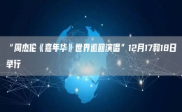 “周杰倫《嘉年華》世界巡回演唱”12月17和18日舉行