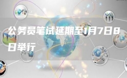 公務(wù)員筆試延期至1月7日8日舉行