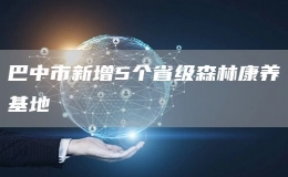 巴中市新增5個省級森林康養(yǎng)基地