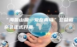 “海誓山盟—愛在青島”公益相親會正式開幕