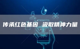 傳承紅色基因 汲取精神力量