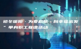 初冬暖陽·為愛啟航·向幸福出發(fā)”單身職工聯誼活動