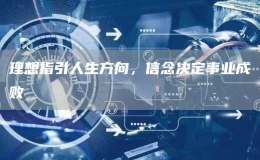 理想指引人生方向，信念決定事業(yè)成敗