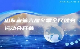 山東省第六屆冬季全民健身運(yùn)動(dòng)會(huì)開幕