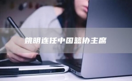 姚明連任中國籃協(xié)主席