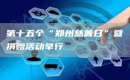第十五個(gè)“鄭州慈善日”暨捐贈(zèng)活動(dòng)舉行