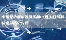 中國足協(xié)要求各俱樂部12月31日前解決全部歷史欠薪