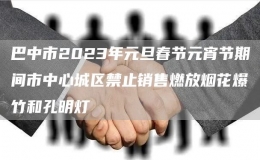 巴中市2023年元旦春節(jié)元宵節(jié)期間市中心城區(qū)禁止銷售燃放煙花爆竹和孔明燈