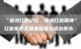 “追尋紅色記憶、傳承紅色精神”紅色革命主題集體婚禮成功舉辦