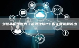 劉德華拍攝新片《流浪地球2》的花絮視頻流出