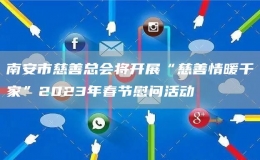 南安市慈善總會將開展“慈善情暖千家”2023年春節(jié)慰問活動