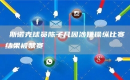?斯諾克球員陳子凡因涉嫌操縱比賽結(jié)果被禁賽