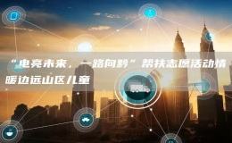 “電亮未來，一路向黔”幫扶志愿活動情暖邊遠山區(qū)兒童