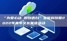 “為愛心動 即刻表白”寶能科技園2022年青年交友聯(lián)誼活動