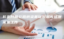 扎實開展公路橋梁基礎數(shù)據(jù)庫信息采集工作