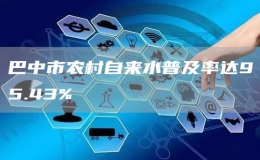 巴中市農(nóng)村自來水普及率達(dá)95.43%