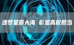 逐夢星辰大海 彰顯高校擔當