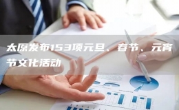 太原發(fā)布153項(xiàng)元旦、春節(jié)、元宵節(jié)文化活動(dòng)