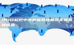 1月1日起巴中市醫(yī)保異地就醫(yī)實(shí)現(xiàn)直接結(jié)算