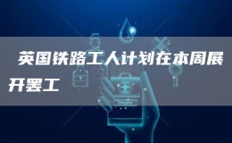 ?英國鐵路工人計(jì)劃在本周展開罷工