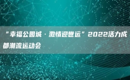 “幸福公園城·激情迎世運(yùn)”2022活力成都潮流運(yùn)動(dòng)會(huì)
