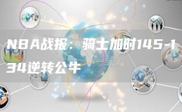 NBA戰(zhàn)報(bào)：騎士加時(shí)145-134逆轉(zhuǎn)公牛