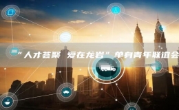 “人才薈聚 愛(ài)在龍巖”單身青年聯(lián)誼會(huì)
