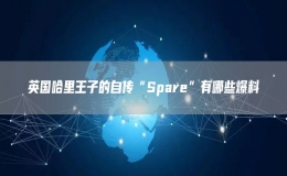 英國(guó)哈里王子的自傳“Spare”有哪些爆料