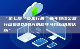 “第七屆‘步步行善’新年網(wǎng)絡(luò)公益行動(dòng)暨2022萬科新年馬拉松捐步活動(dòng)”