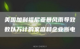 美國(guó)加利福尼亞暴風(fēng)雨導(dǎo)致數(shù)以萬(wàn)計(jì)的家庭和企業(yè)斷電
