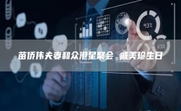 苗僑偉夫妻和眾港星聚會 戚美珍生日