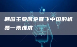 韓國(guó)主要航企直飛中國(guó)的機(jī)票一票難求
