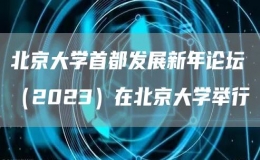 北京大學首都發(fā)展新年論壇（2023）在北京大學舉行