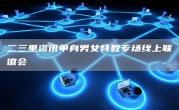 二三里資訊單身男女特教專場線上聯(lián)誼會