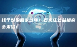 找個對象回家過年！石家莊公益相親會來啦！