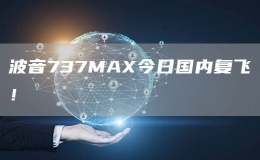 波音737MAX今日國(guó)內(nèi)復(fù)飛！