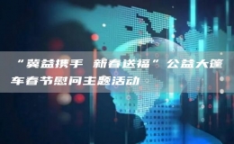 “冀益攜手 新春送福”公益大篷車春節(jié)慰問主題活動
