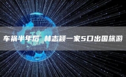 車(chē)禍半年后 林志穎一家5口出國(guó)旅游