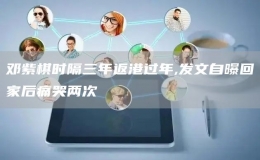 鄧紫棋時隔三年返港過年,發(fā)文自曝回家后痛哭兩次