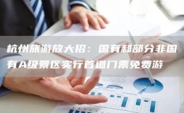 杭州旅游放大招：國(guó)有和部分非國(guó)有A級(jí)景區(qū)實(shí)行首道門票免費(fèi)游