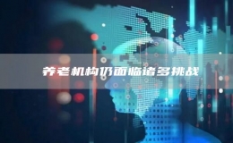 ?養(yǎng)老機(jī)構(gòu)仍面臨諸多挑戰(zhàn)