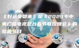 《好運(yùn)全都來》是《2023年春節(jié)聯(lián)歡晚會(huì)》的歌曲節(jié)目