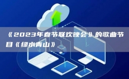 《2023年春節(jié)聯(lián)歡晚會(huì)》的歌曲節(jié)目《綠水青山》
